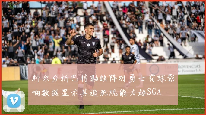 科尔分析巴特勒缺阵对勇士罚球影响数据显示其造犯规能力超SGA