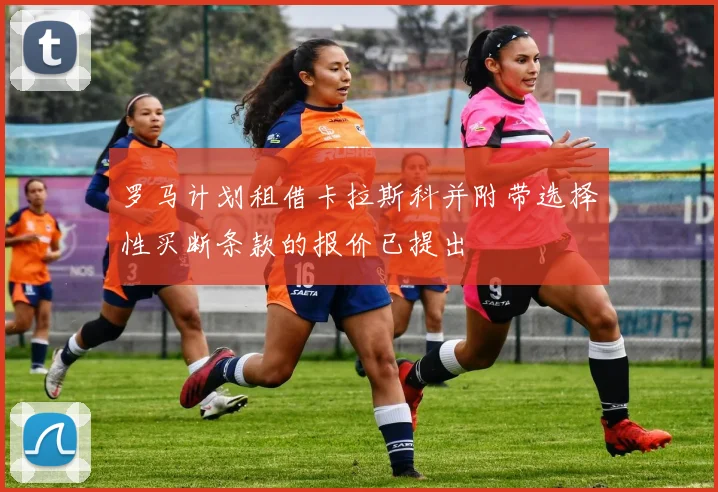 罗马计划租借卡拉斯科并附带选择性买断条款的报价已提出