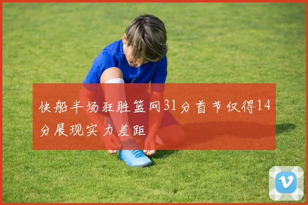 快船半场狂胜篮网31分首节仅得14分展现实力差距