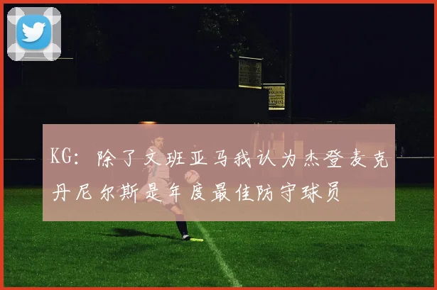 KG：除了文班亚马我认为杰登麦克丹尼尔斯是年度最佳防守球员