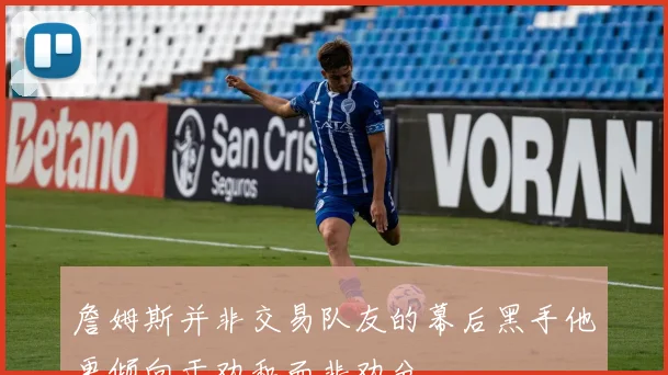 詹姆斯并非交易队友的幕后黑手他更倾向于劝和而非劝分